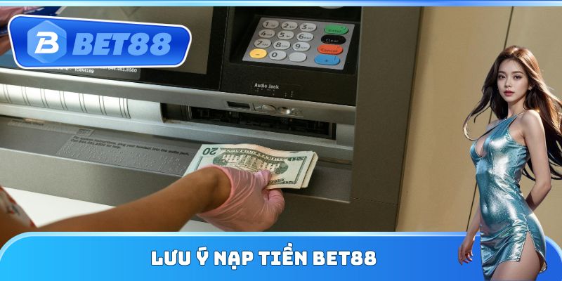Lưu ý nạp tiền Bet88